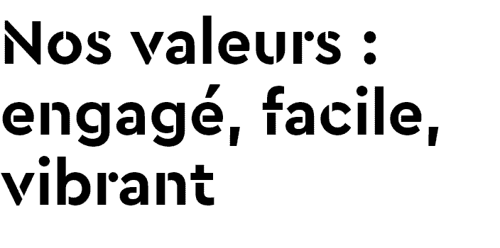 Nos valeurs : engagé, facile, vibrant